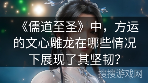 《儒道至圣》中，方运的文心雕龙在哪些情况下展现了其坚韧？