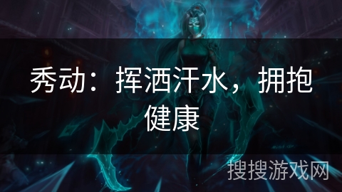 秀动：挥洒汗水，拥抱健康