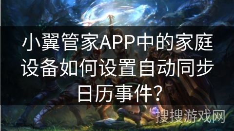小翼管家APP中的家庭设备如何设置自动同步日历事件？