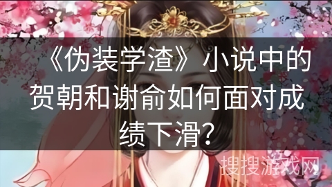 《伪装学渣》小说中的贺朝和谢俞如何面对成绩下滑？