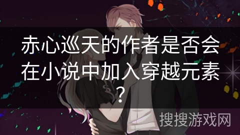 赤心巡天的作者是否会在小说中加入穿越元素？
