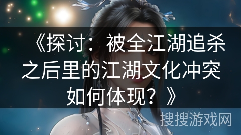 《探讨：被全江湖追杀之后里的江湖文化冲突如何体现？》