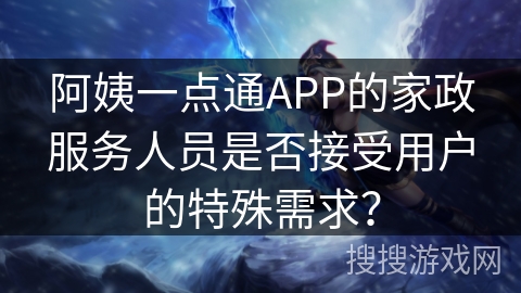 阿姨一点通APP的家政服务人员是否接受用户的特殊需求？