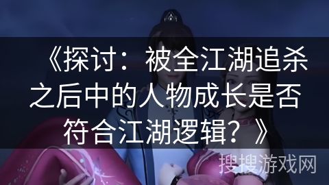 《探讨：被全江湖追杀之后中的人物成长是否符合江湖逻辑？》