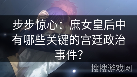 步步惊心：庶女皇后中有哪些关键的宫廷政治事件？