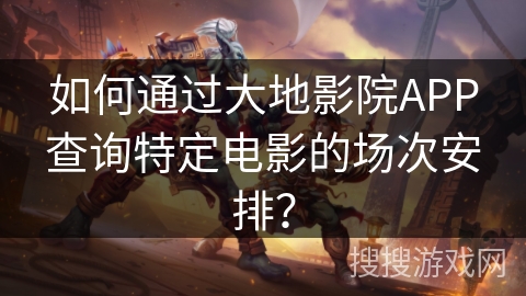 如何通过大地影院APP查询特定电影的场次安排？