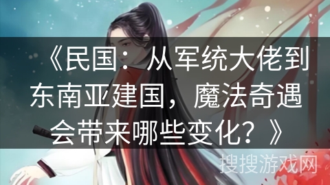《民国：从军统大佬到东南亚建国，魔法奇遇会带来哪些变化？》
