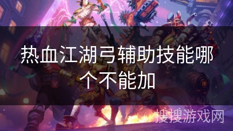 热血江湖弓辅助技能哪个不能加