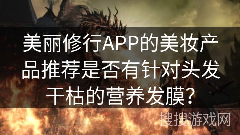 美丽修行APP的美妆产品推荐是否有针对头发干枯的营养发膜？