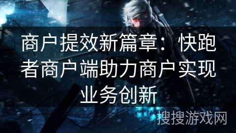 商户提效新篇章：快跑者商户端助力商户实现业务创新