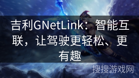 吉利GNetLink：智能互联，让驾驶更轻松、更有趣