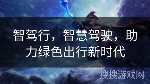 智驾行，智慧驾驶，助力绿色出行新时代