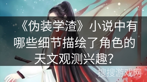 《伪装学渣》小说中有哪些细节描绘了角色的天文观测兴趣？