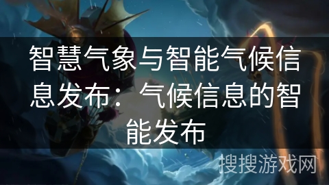 智慧气象与智能气候信息发布：气候信息的智能发布