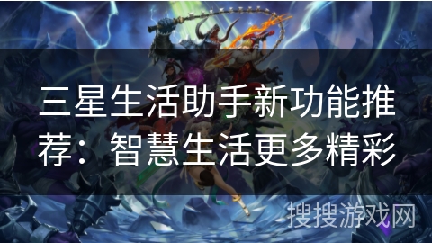 三星生活助手新功能推荐：智慧生活更多精彩