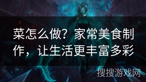 菜怎么做？家常美食制作，让生活更丰富多彩