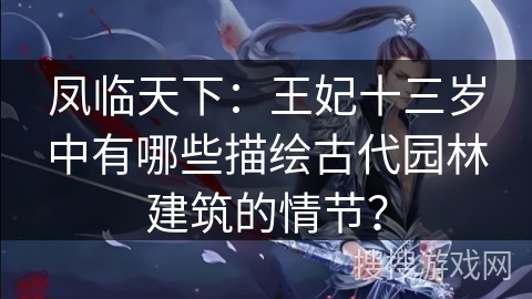 凤临天下：王妃十三岁中有哪些描绘古代园林建筑的情节？