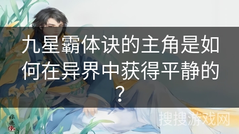 九星霸体诀的主角是如何在异界中获得平静的？