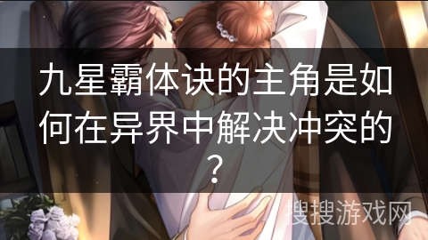 九星霸体诀的主角是如何在异界中解决冲突的？
