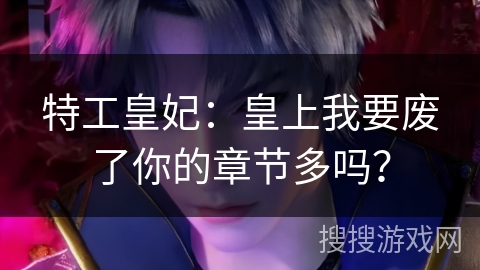 特工皇妃：皇上我要废了你的章节多吗？