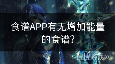 食谱APP有无增加能量的食谱？