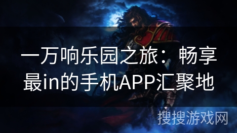 一万响乐园之旅：畅享最in的手机APP汇聚地