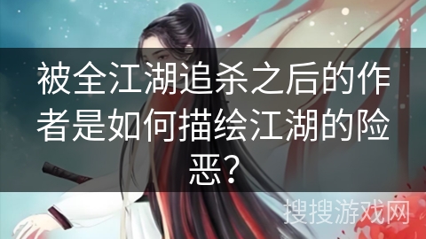被全江湖追杀之后的作者是如何描绘江湖的险恶？