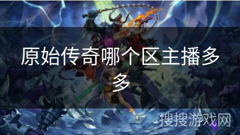 原始传奇哪个区主播多多