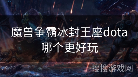 魔兽争霸冰封王座dota哪个更好玩