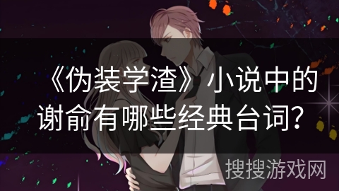 《伪装学渣》小说中的谢俞有哪些经典台词？
