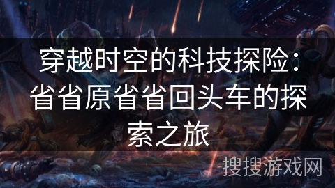 穿越时空的科技探险：省省原省省回头车的探索之旅