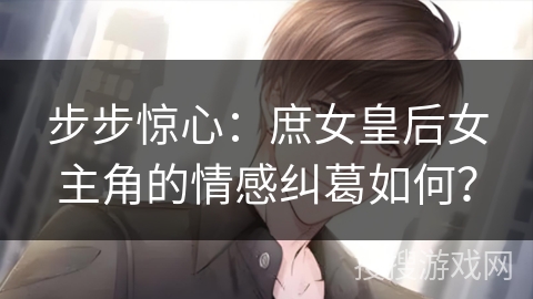 步步惊心：庶女皇后女主角的情感纠葛如何？