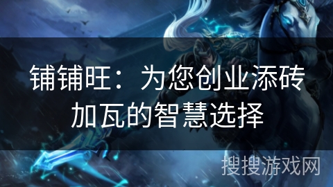 铺铺旺：为您创业添砖加瓦的智慧选择