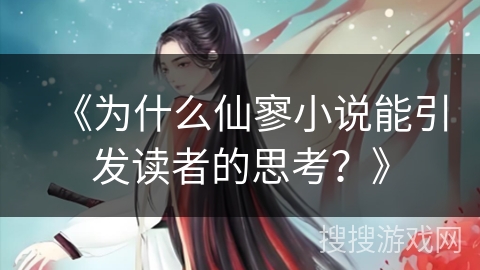 《为什么仙寥小说能引发读者的思考？》