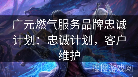 广元燃气服务品牌忠诚计划：忠诚计划，客户维护