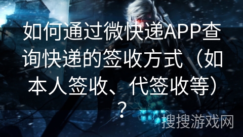 如何通过微快递APP查询快递的签收方式（如本人签收、代签收等）？