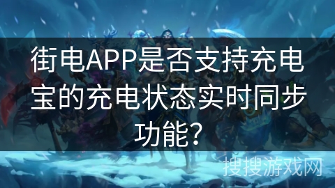 街电APP是否支持充电宝的充电状态实时同步功能？
