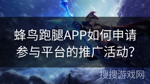 蜂鸟跑腿APP如何申请参与平台的推广活动？