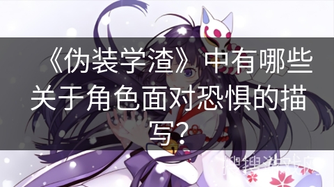《伪装学渣》中有哪些关于角色面对恐惧的描写？