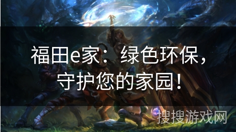 福田e家：绿色环保，守护您的家园！