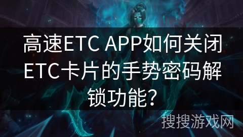 高速ETC APP如何关闭ETC卡片的手势密码解锁功能？