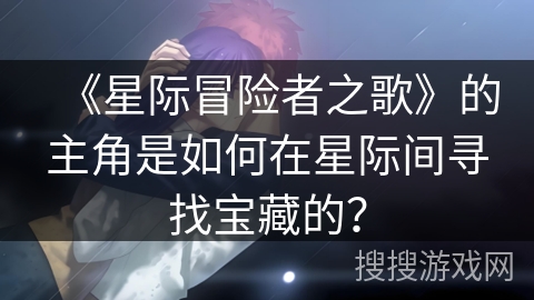 《星际冒险者之歌》的主角是如何在星际间寻找宝藏的？