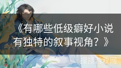 《有哪些低级癖好小说有独特的叙事视角？》