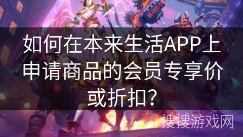 如何在本来生活APP上申请商品的会员专享价或折扣？