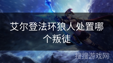 艾尔登法环狼人处置哪个叛徒