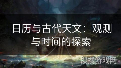 日历与古代天文：观测与时间的探索