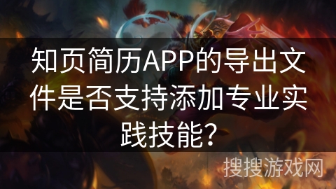 知页简历APP的导出文件是否支持添加专业实践技能？