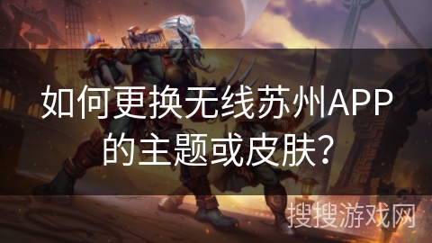 如何更换无线苏州APP的主题或皮肤？
