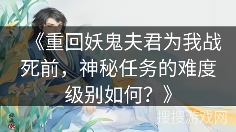 《重回妖鬼夫君为我战死前，神秘任务的难度级别如何？》
