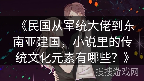 《民国从军统大佬到东南亚建国，小说里的传统文化元素有哪些？》